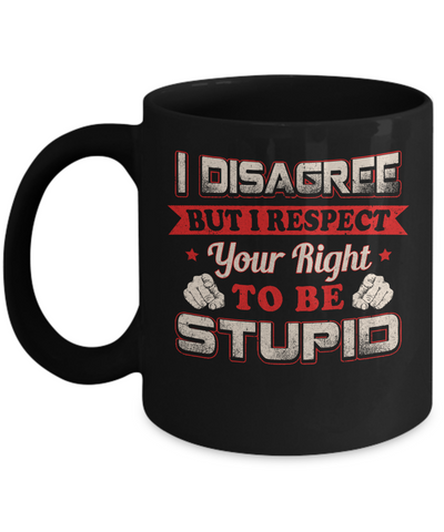 I Disagree But I Respect Your Right To Be Stupid Mug Coffee Mug | Teecentury.com