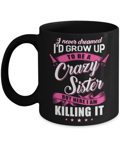 I Never Dreamed I'd Grow Up To Be A Crazy Sister Mug Coffee Mug | Teecentury.com