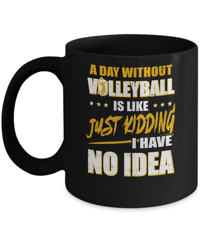 A Day Without Volleyball Is Like Just Kidding I Have No Idea Mug Coffee Mug | Teecentury.com