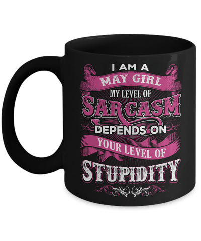 I Am A May Girl My Level Of Sarcasm Depends On Stupidity Mug Coffee Mug | Teecentury.com