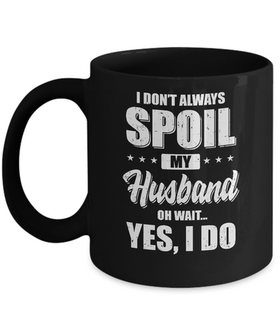 I Don't Always Spoil My Husband Oh Wait Yes I Do Wife Mug Coffee Mug | Teecentury.com