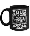 Your Mother Should Have Swallowed You Mug Coffee Mug | Teecentury.com