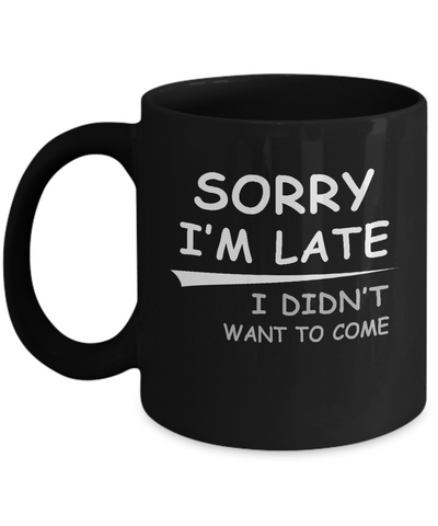 Sorry I'm Late I Didn't Want To Come Mug Coffee Mug | Teecentury.com