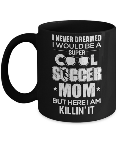 Never Dreamed I Would Be A Cool Soccer Mom Mothers Day Mug Coffee Mug | Teecentury.com