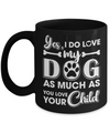 Yes I Do Love My Dog As Much As You Love Your Child Mug Coffee Mug | Teecentury.com