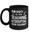 Sorry Is My Teaching Interrupting Your Talking Mug Coffee Mug | Teecentury.com