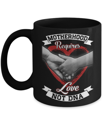 Motherhood Requires Love Not Dna Mug Coffee Mug | Teecentury.com