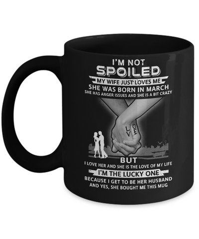 I Am A Not Spoiled My Wife Was Born In March Husband Mug Coffee Mug | Teecentury.com