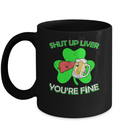 Shut Up Liver Funny St Patrick's Day Mug Coffee Mug | Teecentury.com
