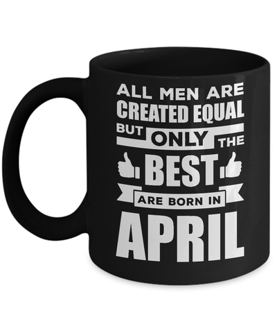 All Men Are Created Equal But Only The Best Are Born In April Mug Coffee Mug | Teecentury.com