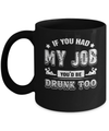 If You Had My Job You'd Be Drunk Too Mug Coffee Mug | Teecentury.com