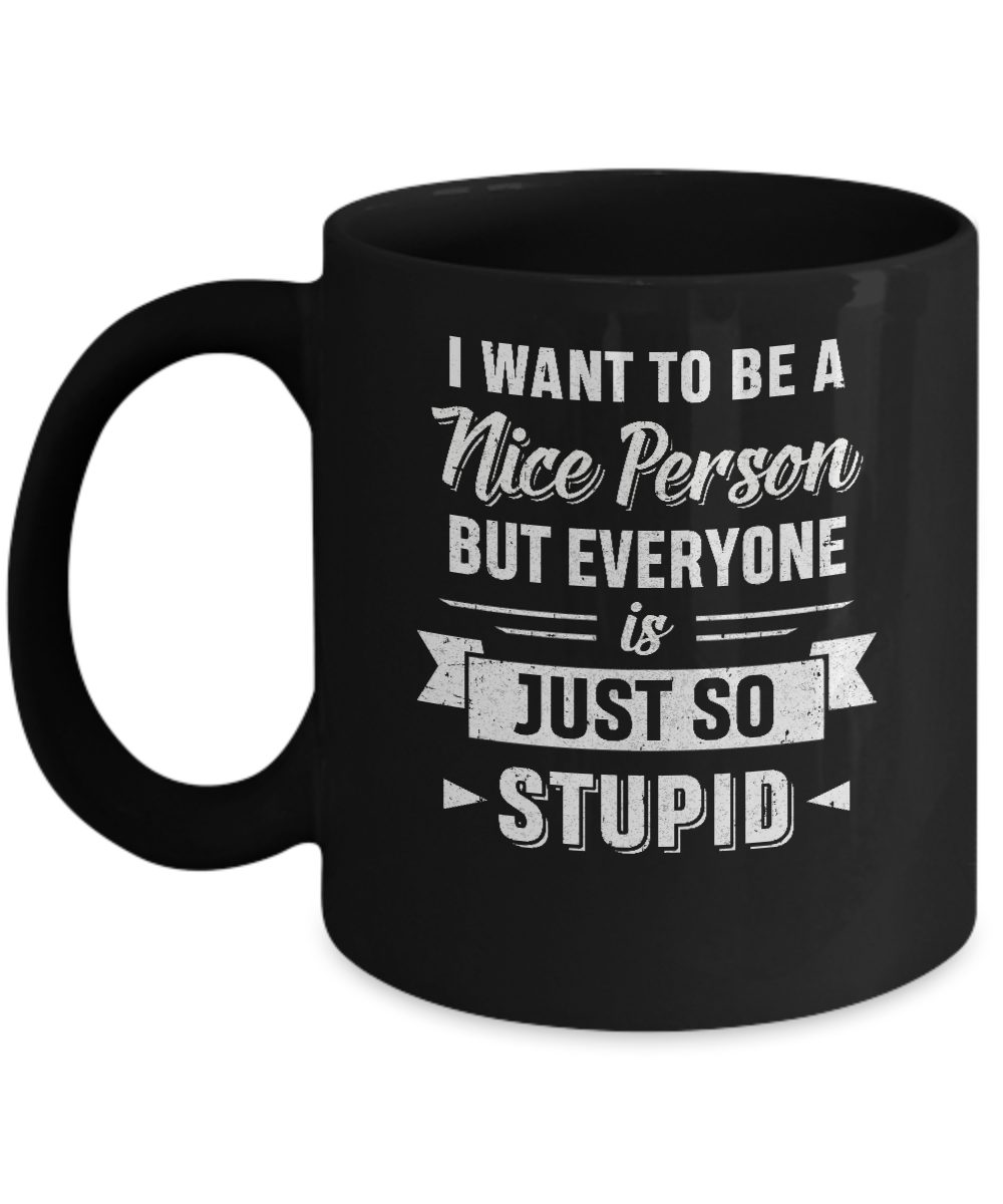 I Want To Be A Nice Person But Everyone Is Just So Stupid Mug Coffee Mug | Teecentury.com