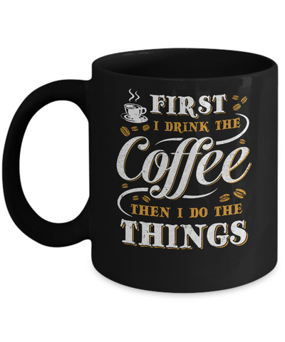 First I Drink The Coffee Then I Do The Things Mug Coffee Mug | Teecentury.com