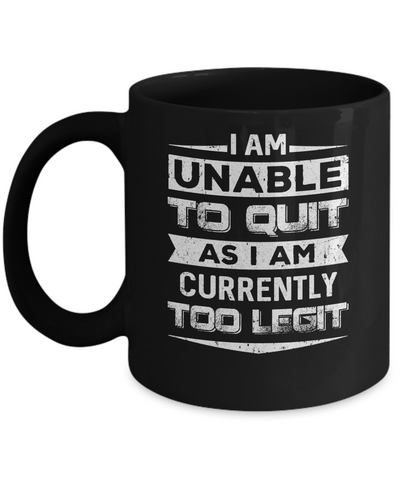 I Am Unable To Quit As I Am Currently Too Legit Mug Coffee Mug | Teecentury.com