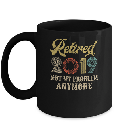 Retired 2019 Not My Problem Anymore Retirement Party Mug Coffee Mug | Teecentury.com
