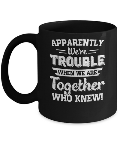 Apparently We're Trouble When We Are Together Who Knew Mug Coffee Mug | Teecentury.com