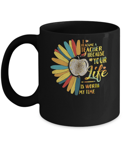 I Became A Teacher Because Your Life Is Worth My Time Mug Coffee Mug | Teecentury.com