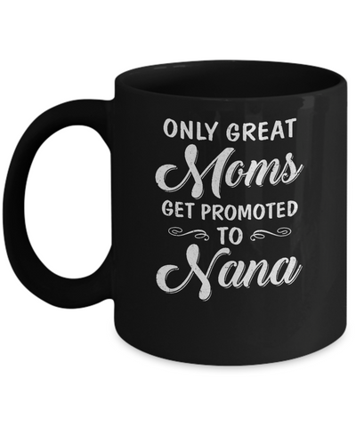 Only Great Moms Get Promoted To Nana Mothers Day Mug Coffee Mug | Teecentury.com