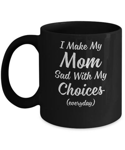 I Make My Mom Sad With My Choices Mug Coffee Mug | Teecentury.com