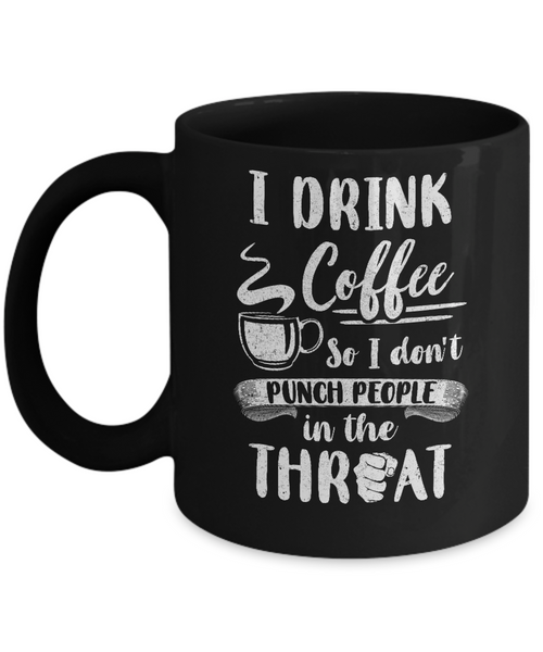 Funny I Drink Coffee So I Don't Punch People Mug 11oz