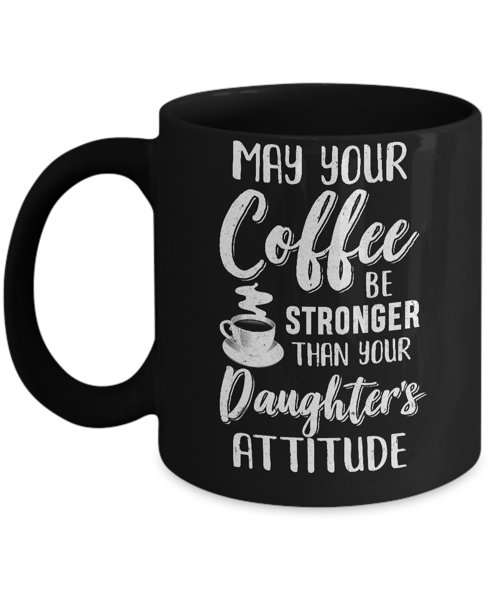 May Your Coffee Be Stronger Than Your Daughter's Attitude Mug Coffee Mug | Teecentury.com