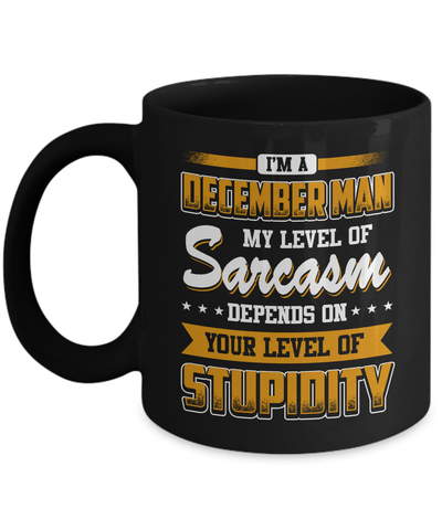 I Am A December Man My Level Of Sarcasm Depends On Stupidity Mug Coffee Mug | Teecentury.com
