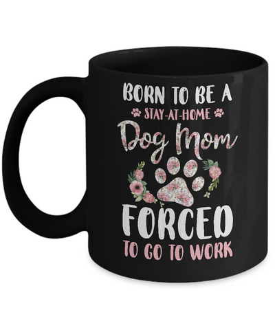 Born To Be A Stay At Home Dog Mom Forced To Go To Work Mug Coffee Mug | Teecentury.com