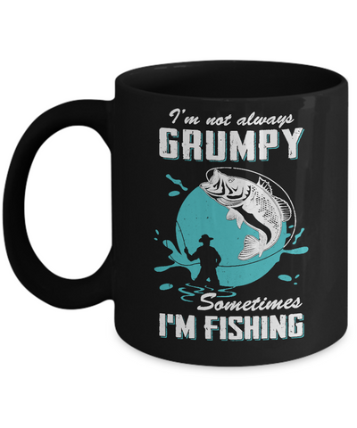 Funny I'm Not Grumpy Sometimes I'm Fishing Mug Coffee Mug | Teecentury.com