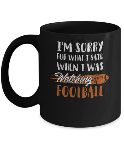 Sorry For What I Said When I Was Watching Football Mug Coffee Mug | Teecentury.com