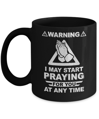 Warning I May Start Praying For You At Any Time Mug Coffee Mug | Teecentury.com