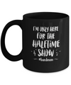 I'm Only Here For The Halftime Show Football Band Mom Mug Coffee Mug | Teecentury.com