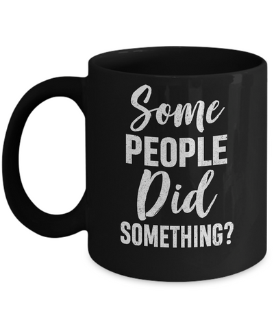 Some People Did Something Mug Coffee Mug | Teecentury.com