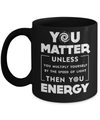 You Matter Then You Energy Mug Coffee Mug | Teecentury.com
