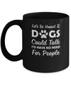 Let's Be Honest If Dogs Could Talk I'd Have No Need For People Mug Coffee Mug | Teecentury.com