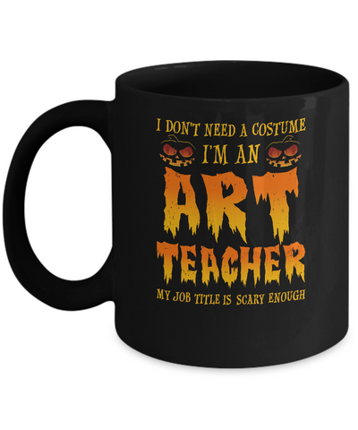 Halloween I Don't Need A Costume I'm An ART Teacher Mug Coffee Mug | Teecentury.com