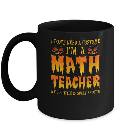 Halloween I Don't Need A Costume I'm A Math Teacher Mug Coffee Mug | Teecentury.com