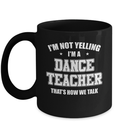 I'm Not Yelling I'm A Dance Teacher That's How We Talk Mug Coffee Mug | Teecentury.com
