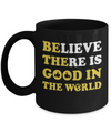 Believe There Is Good In The World Mug Coffee Mug | Teecentury.com