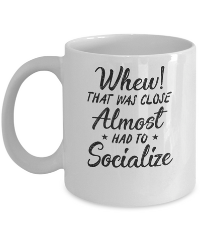 Whew That Was Close I Almost Had To Socialize Mug Coffee Mug | Teecentury.com