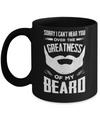 Sorry I Can't Hear You Over The Greatness Of My Beard Mug Coffee Mug | Teecentury.com