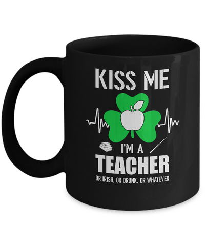 Kiss Me Im A Teacher On Irish Or Drunk Or Whatever Mug Coffee Mug | Teecentury.com