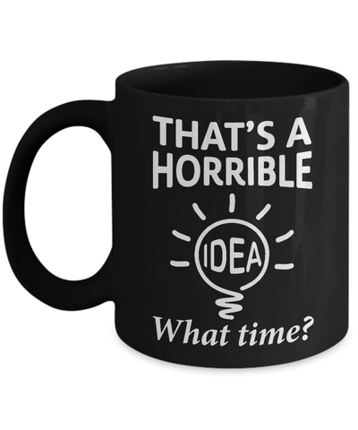 That's A Horrible Idea What Time Mug Coffee Mug | Teecentury.com