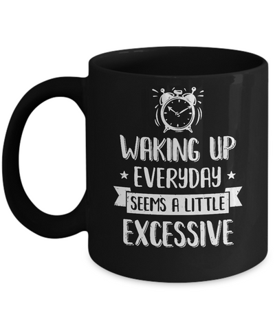 Waking Up Everyday Seems A Little Excessive Funny Mug Coffee Mug | Teecentury.com