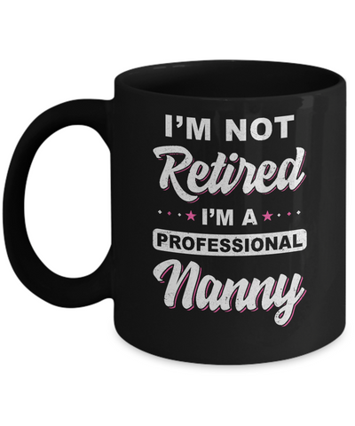 I'm Not Retired A Professional Nanny Mother Day Gift Mug Coffee Mug | Teecentury.com