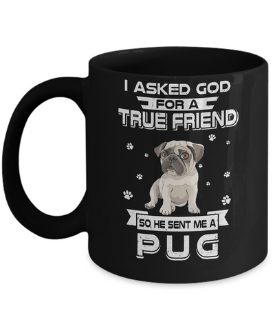 I Asked God For A True Friend So Sent Me Pug Dog Mug Coffee Mug | Teecentury.com