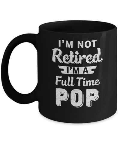I'm Not Retired I'm A Full Time Pop Fathers Day Mug Coffee Mug | Teecentury.com