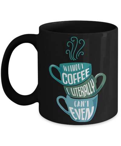 Without Coffee I Literally Can't Even Mug Coffee Mug | Teecentury.com