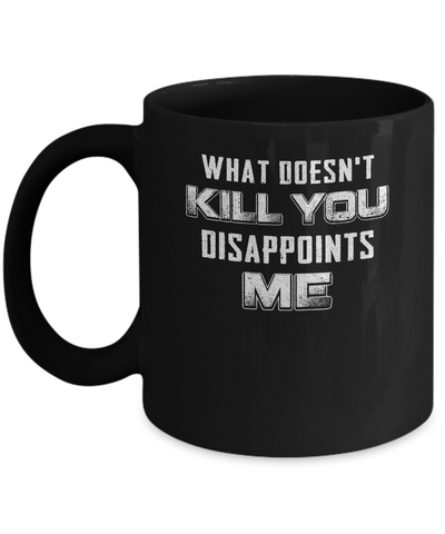 What Doesn't Kill You Disappoints Me Mug Coffee Mug | Teecentury.com