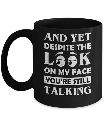 And Yet Despite The Look On My Face You're Still Talking Mug Coffee Mug | Teecentury.com