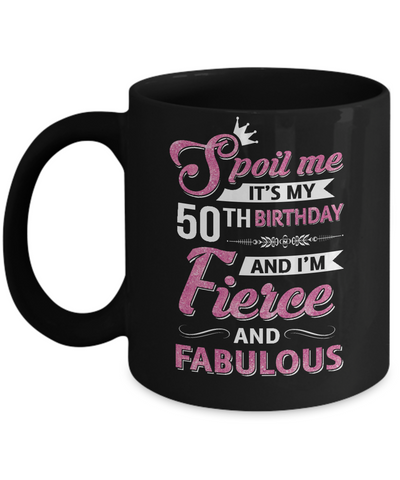 Spoil Me It's My 50Th Birthday And I'm Fierce And Fabulous Coffee Mug | Teecentury.com